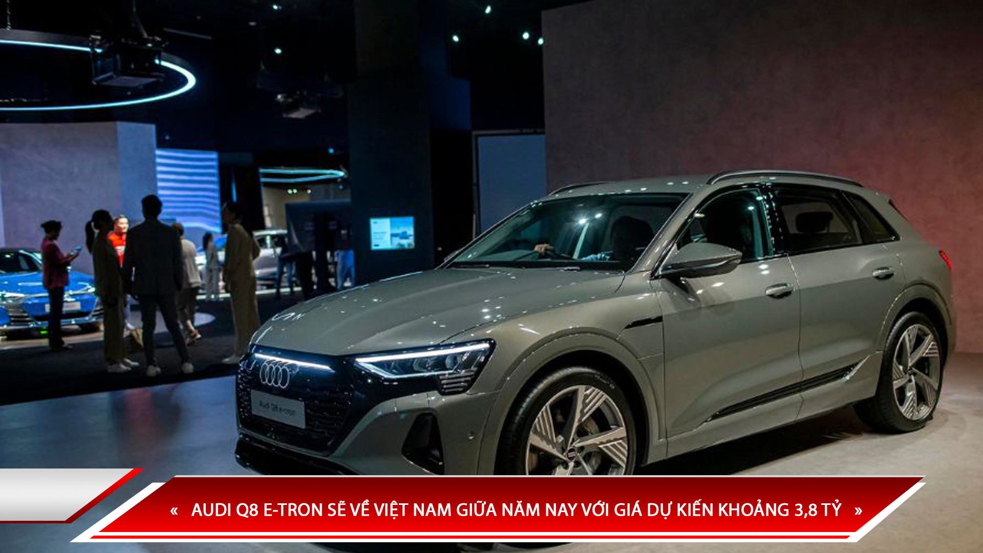 AUDI Q8 E-TRON SẼ VỀ VIỆT NAM GIỮA NĂM NAY VỚI GIÁ DỰ KIẾN KHOẢNG 3,8 TỶ